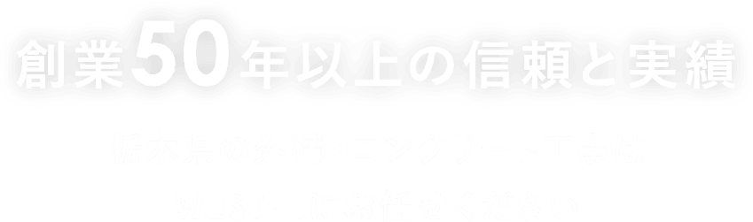 創業50年以上の信頼と実績栃木県の外構・コンクリート工事は
WEST・1にお任せください